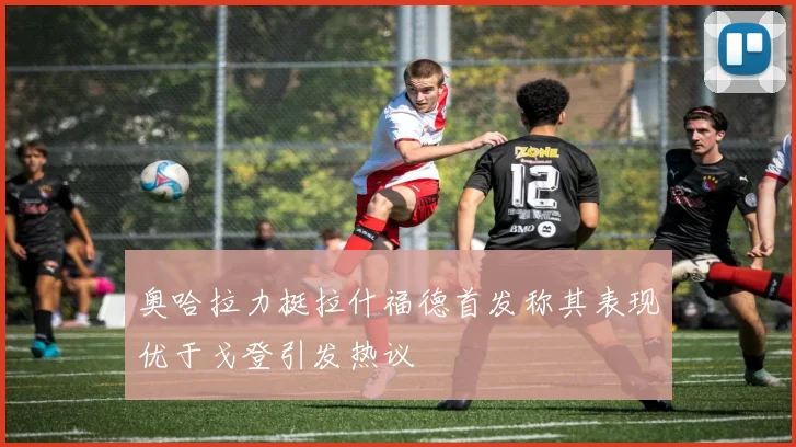 奥哈拉力挺拉什福德首发称其表现优于戈登引发热议