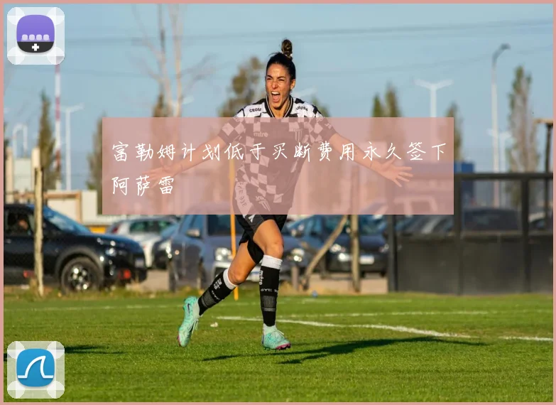 富勒姆计划低于买断费用永久签下阿萨雷