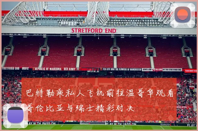 巴特勒乘私人飞机前往温哥华观看哥伦比亚与瑞士精彩对决