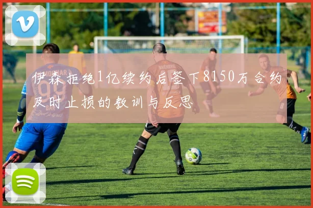 伊森拒绝1亿续约后签下8150万合约及时止损的教训与反思