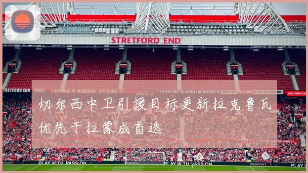 切尔西中卫引援目标更新拉克鲁瓦优先于拉蒙成首选